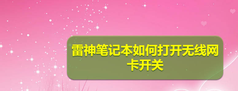 雷神笔记本怎么连接wifi? 雷神笔记本打开无线网卡开关的技巧