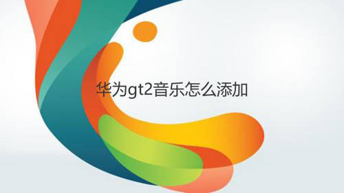 华为gt2手表怎么添加音乐? 华为gt2管理音乐的方法