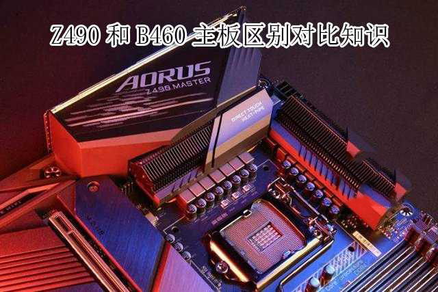 主板B460和Z490哪个好？Z490和B460主板区别介绍