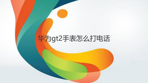 华为gt2怎么打电话? 华为gt2智能手表通话技巧