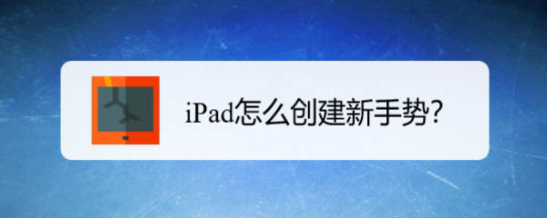 苹果创建新手势有什么用? iPad创建新手势的技巧