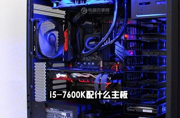 i5-7600K配什么主板i5-7600K搭配主板与参数详解
