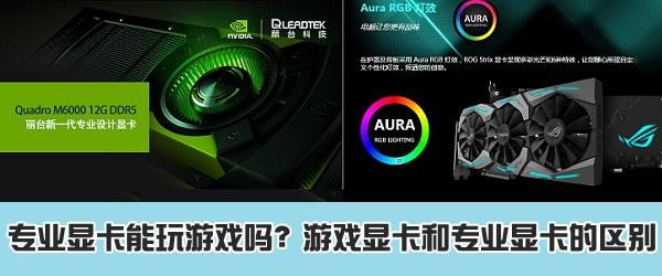 专业显卡能玩游戏吗？游戏显卡和专业显卡的区别