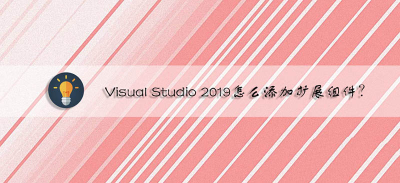 vs2019怎么添加扩展组件? VisualStudio2019添加扩展组件的技巧