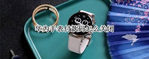 华为手表怎么禁用支付宝付款码? 支付宝取消华为手表付款的技巧