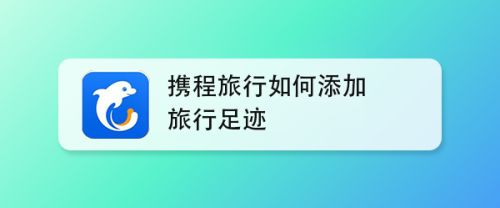 携程旅行app怎么加旅行足迹? 携程旅行点亮足迹的方法