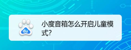 小度音箱儿童模式在哪? 小度音箱开启儿童模式的教程