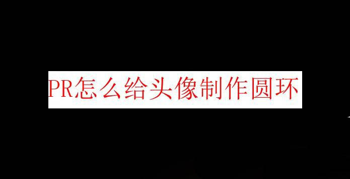 premiere怎么制作有圆环的头像? pr头像添加圆环效果的技巧