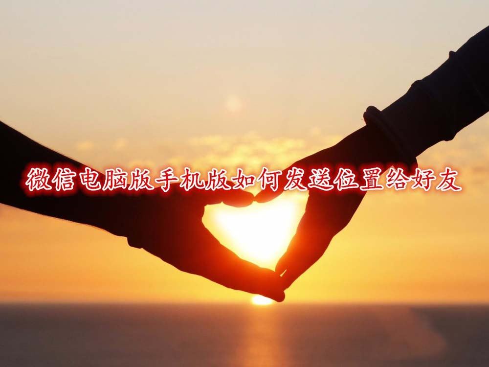 如何用微信发送定位给好友？微信电脑版发送位置共享给好友的方法