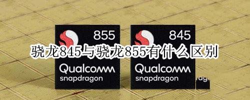骁龙855和845有什么区别 骁龙845和855对比介绍