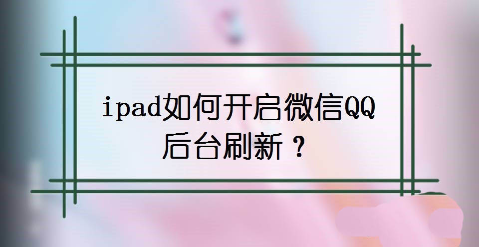 ipad怎么让微信QQ后台刷新? ipad后台应用刷新的设置方法