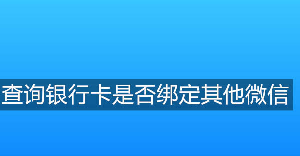 怎么查询银行卡是否绑定其他微信号? 银行卡绑定微信的查询方法