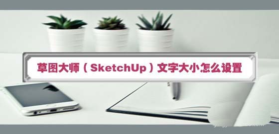 SketchUp草图大师怎么设置文字字体大小?