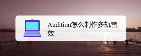 Audition怎么新建多轨音效? Audition多轨音效的创建方法