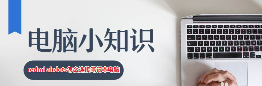 笔记本电脑怎么连接红米airdots耳机? 笔记本连蓝牙耳机的技巧