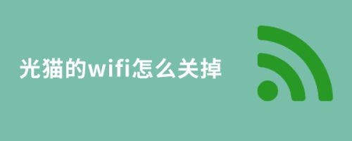 光猫怎么关闭wifi信号? 关闭光猫自带wifi功能的技巧