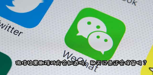 微信拉黑和删除区别是什么 删除与拉黑聊天记录还在吗