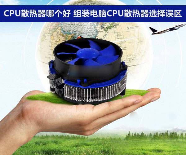 CPU散热器哪个好 组装电脑CPU散热器选择五大误区介绍