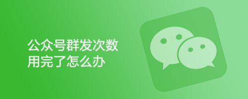 微信公众号群发次数用完了怎么增加次数?
