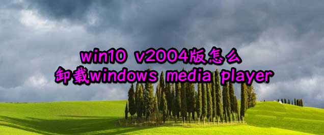 win10 v2004版怎么卸载自带的media player播放器?