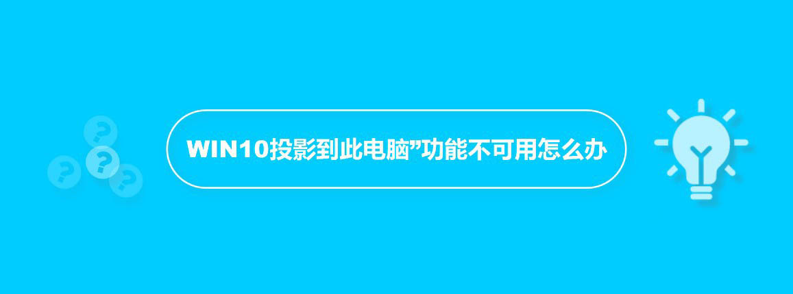 WIN10投影到此电脑显示灰色不可用怎么办?