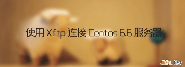 使用Xftp连接Centos 6.6服务器详细图文教程