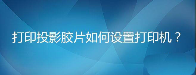 HP P1106打印机怎么设置纸张类型为投影胶片?