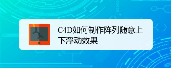 C4D模型怎么制作上下浮动效果? C4D物体排列成上下浮动效果的技巧