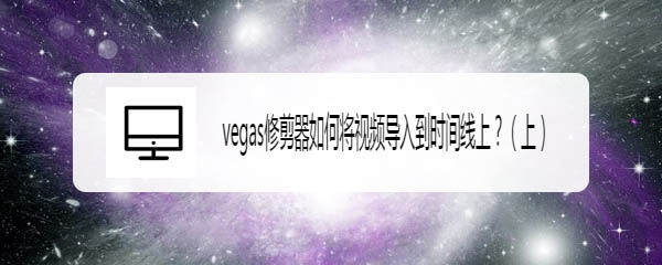 vegas修剪器怎么将视频导入到时间线上?