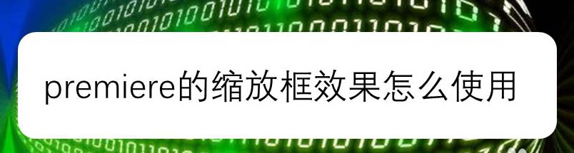 premiere缩放框效果怎么添加? 缩放框视频特效的实现方法