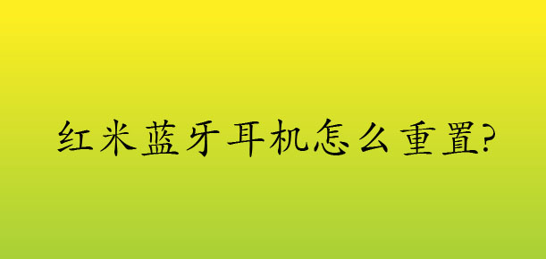 redmi蓝牙耳机怎么重置? 红米蓝牙耳机恢复出厂设置的教程