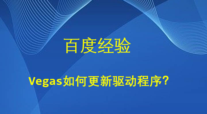 Vegas怎么更新配套驱动程序? Vegas更新驱动程序的技巧