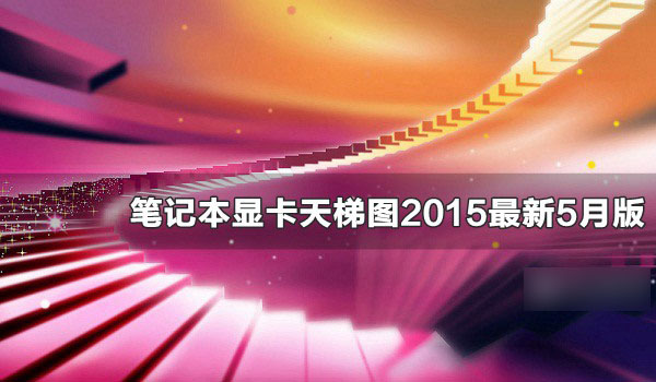 2015笔记本显卡哪个好？笔记本显卡天梯图2015年5月最新版
