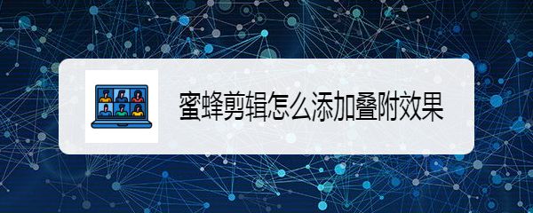 蜜蜂剪辑叠附效果怎么显示? 蜜蜂剪辑实现叠附效果的教程