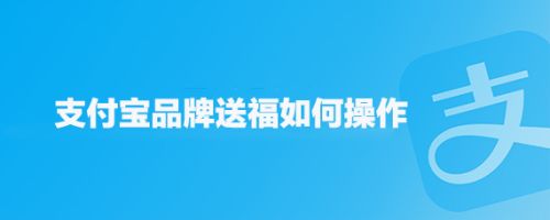 支付宝品牌送福怎么操作? 支付宝领取品牌送福卡的技巧
