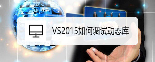 VS2015怎么调试动态库? VS动态库调用方法
