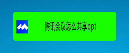 腾讯会议ppt怎么共享? 腾讯会议共享ppt的教程