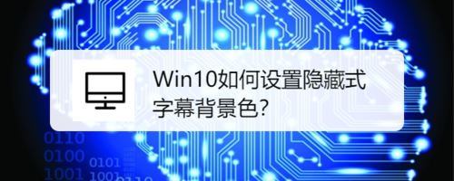 Win10设置隐藏式字幕背景色的教程