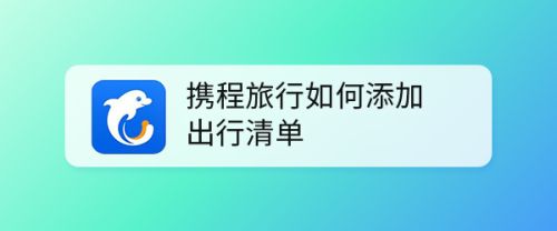 携程旅行清单在哪里? 携程旅行创建出行清单的技巧