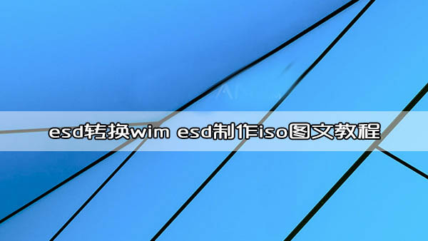 win10 esd转换wim工具下载 esd制作iso图文教程