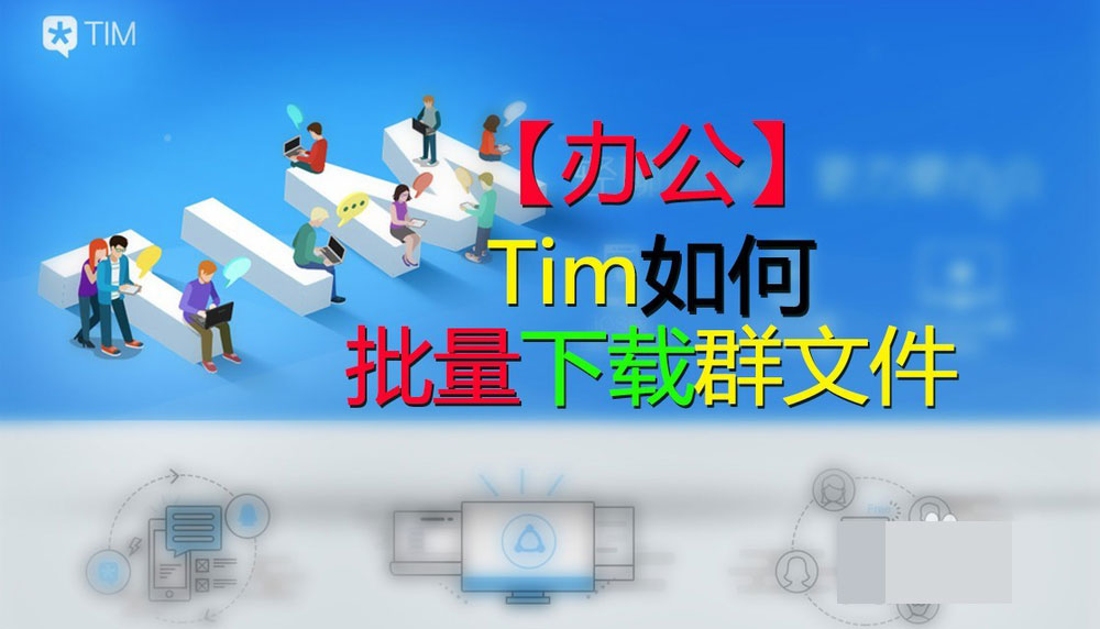 Tim群文件怎么批量下载?Tim电脑版快速批量下载群文件的方法介绍
