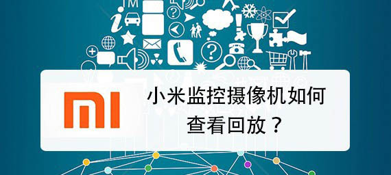 小米监控摄像机能回放吗? 小米摄像机回放的方法