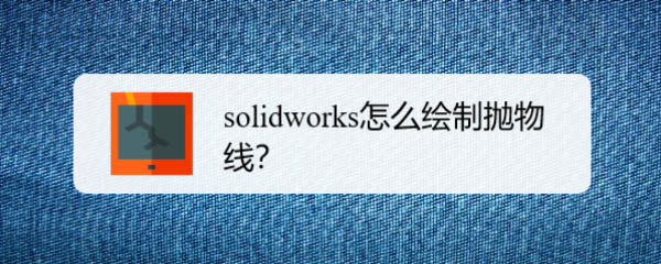solidworks怎么画抛物线? sw抛物线的画法