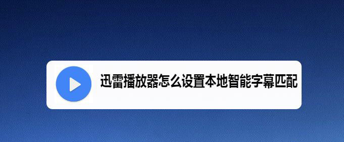 迅雷播放器本地智能字幕匹配怎么开启?