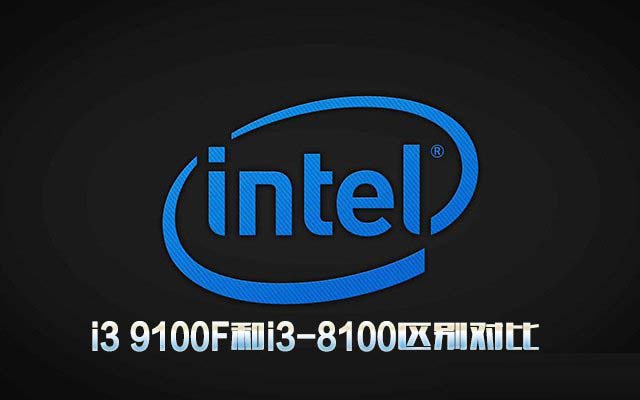 i3 9100F和i3-8100性能哪个好 i3 9100F和i3-8100区别对比评测