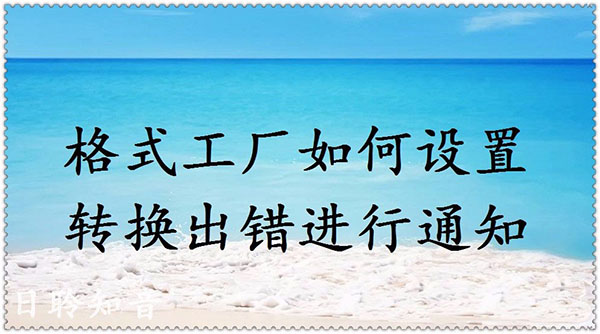 格式工厂转换出错进行通知怎么设置?