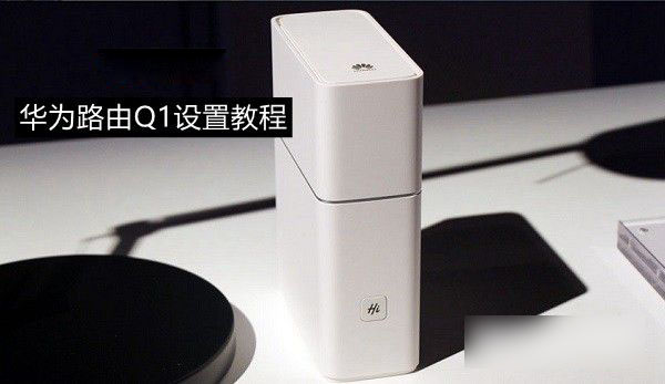 华为路由Q1怎么用 华为路由Q1设置上网图文教程
