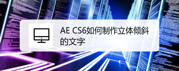 AE CS6怎么设置文字倾斜角度? ae倾斜字体的制作技巧