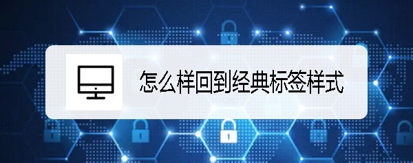 新版Chrome谷歌浏览器怎么回到经典标签样式?