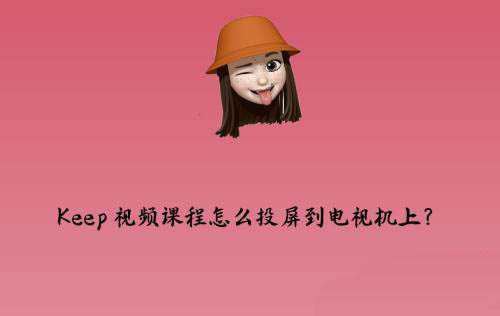 Keep视频课程怎么投屏到电视? Keep投屏的技巧